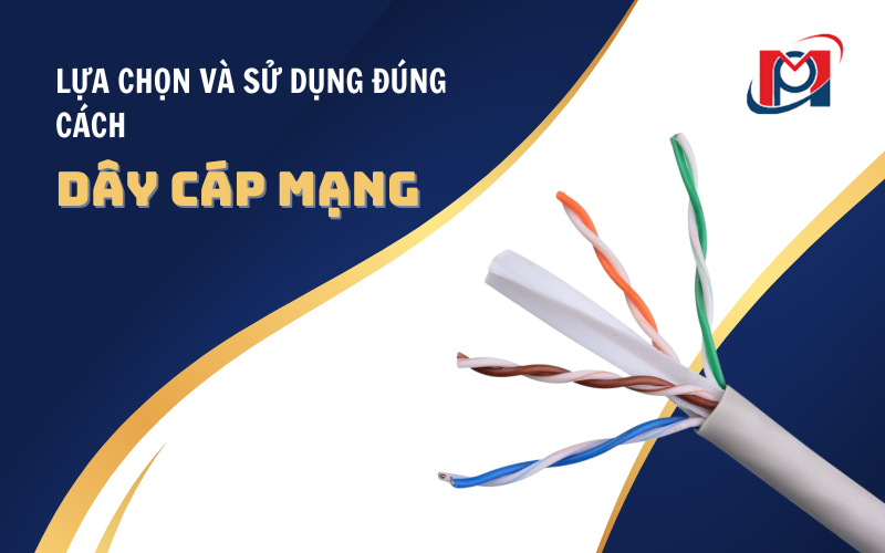 LỰA CHỌN VÀ SỬ DỤNG ĐÚNG CÁCH VỚI DÂY CÁP MẠNG