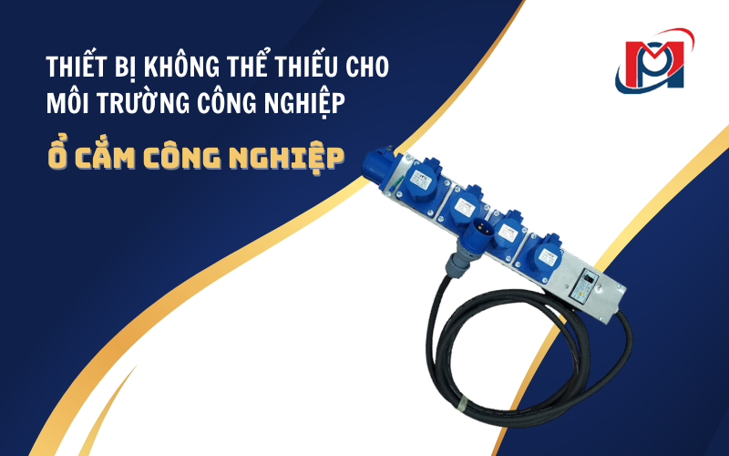 Ổ CẮM CÔNG NGHIỆP – THIẾT BỊ KHÔNG THỂ THIẾU CHO MÔI TRƯỜNG CÔNG NGHIỆP