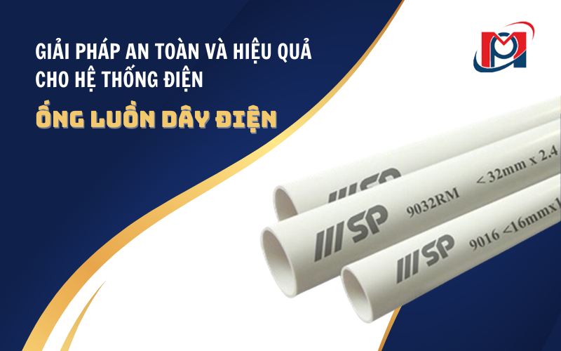 ỐNG LUỒN DÂY ĐIỆN – GIẢI PHÁP AN TOÀN VÀ HIỆU QUẢ CHO HỆ THỐNG ĐIỆN