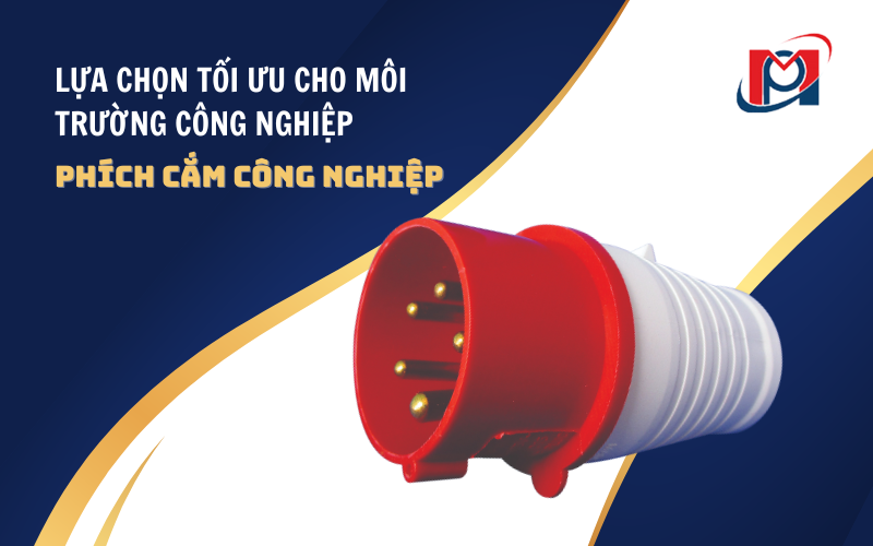 PHÍCH CẮM CÔNG NGHIỆP – LỰA CHỌN TỐI ƯU CHO MÔI TRƯỜNG CÔNG NGHIỆP