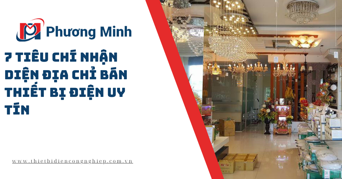 7 TIÊU CHÍ NHẬN DIỆN ĐỊA CHỈ BÁN THIẾT BỊ ĐIỆN UY TÍN