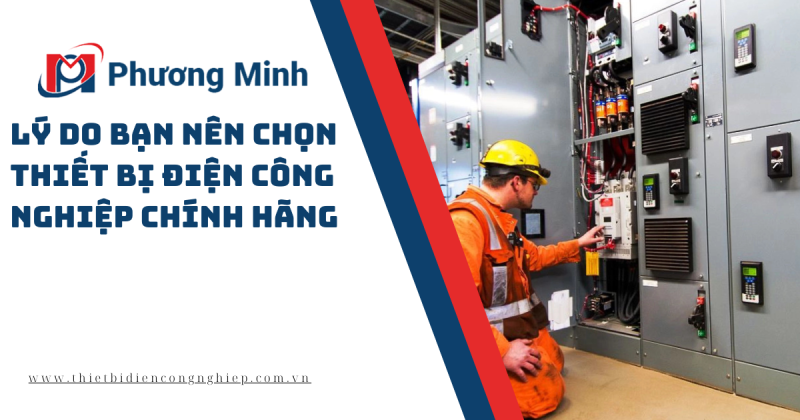 5 LÝ DO BẠN NÊN CHỌN THIẾT BỊ ĐIỆN CÔNG NGHIỆP CHÍNH HÃNG